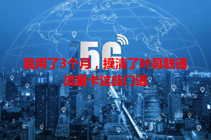 我用了3个月，摸清了叶县联通流量卡这些门道