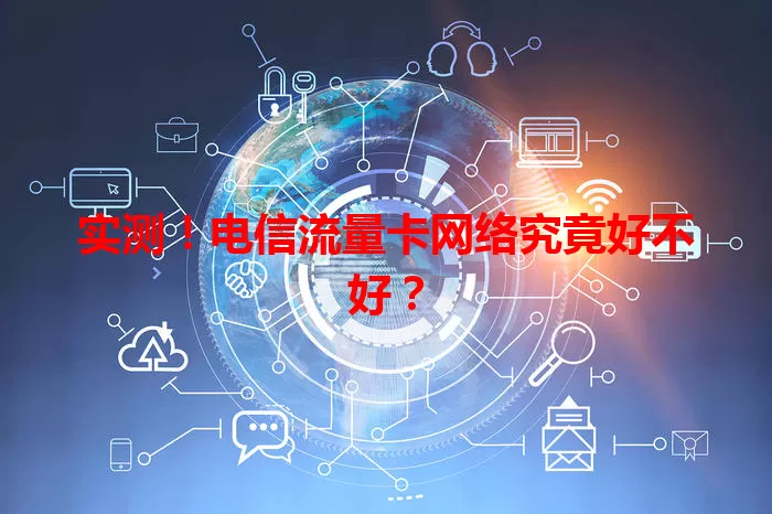 实测！电信流量卡网络究竟好不好？
