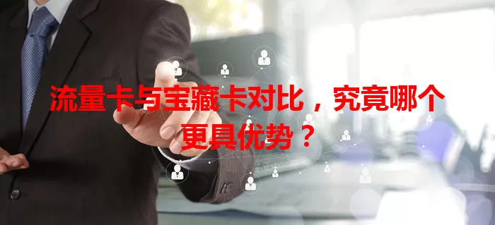 流量卡与宝藏卡对比，究竟哪个更具优势？