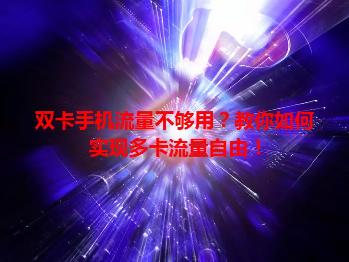 双卡手机流量不够用？教你如何实现多卡流量自由！
