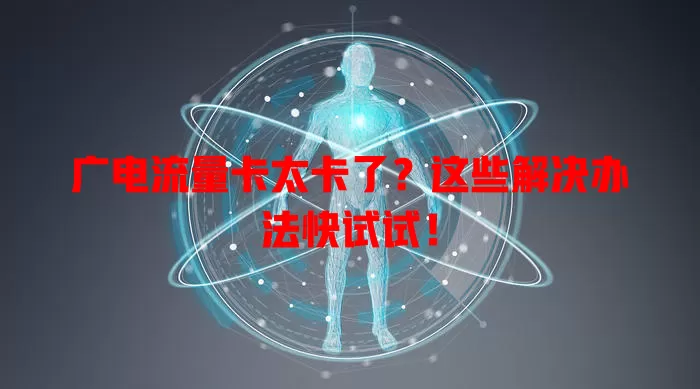 广电流量卡太卡了？这些解决办法快试试！