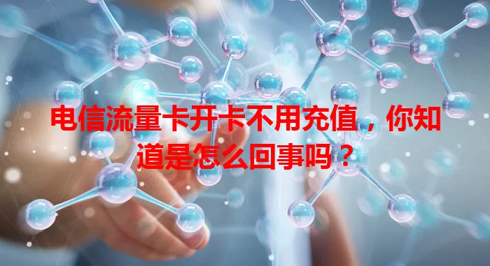 电信流量卡开卡不用充值，你知道是怎么回事吗？