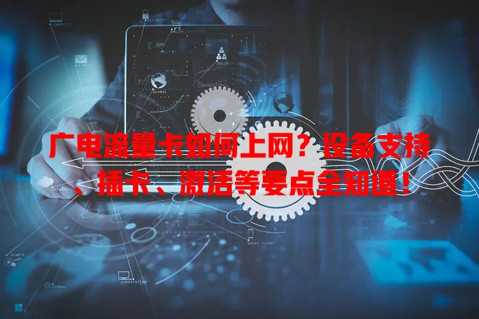 广电流量卡如何上网？设备支持、插卡、激活等要点全知道！