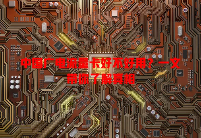 中国广电流量卡好不好用？一文带你了解真相