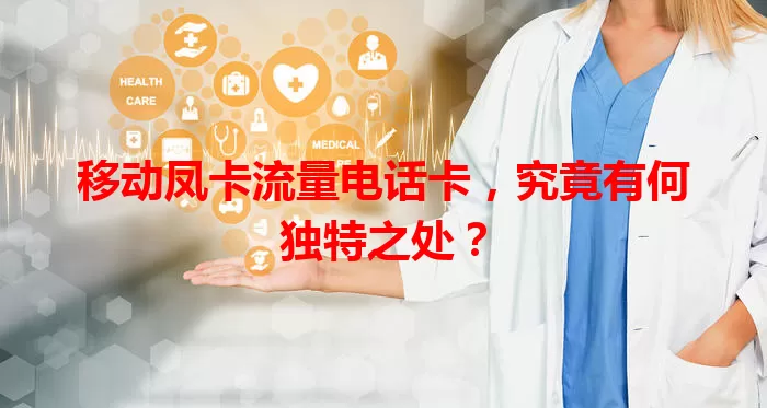 移动凤卡流量电话卡，究竟有何独特之处？