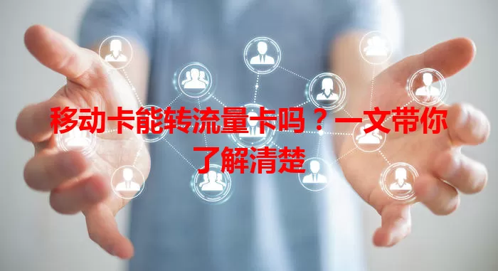 移动卡能转流量卡吗？一文带你了解清楚