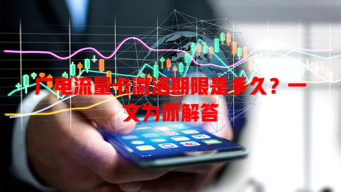 广电流量卡激活期限是多久？一文为你解答