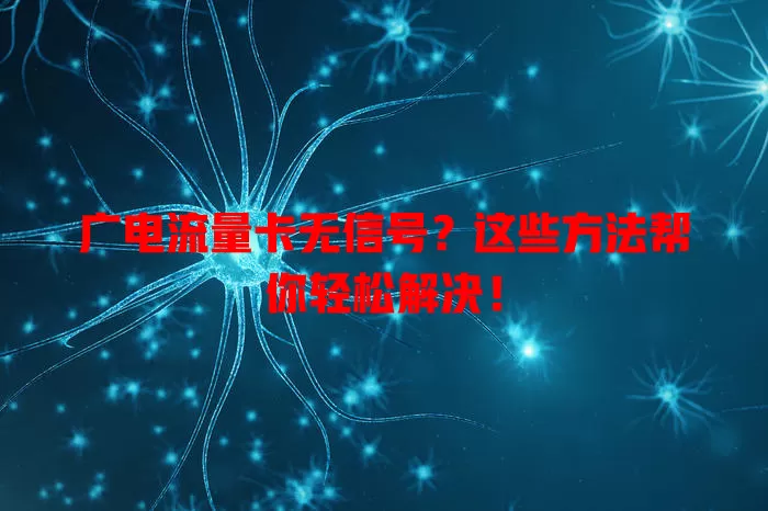 广电流量卡无信号？这些方法帮你轻松解决！