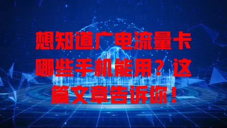 想知道广电流量卡哪些手机能用？这篇文章告诉你！