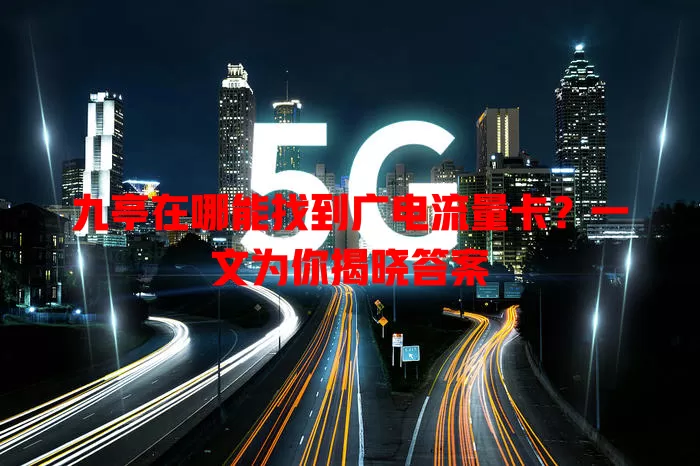 九亭在哪能找到广电流量卡？一文为你揭晓答案
