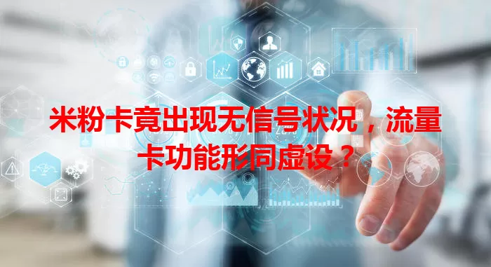 米粉卡竟出现无信号状况，流量卡功能形同虚设？