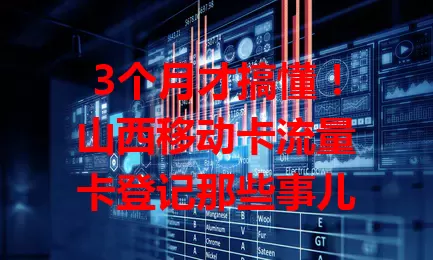 3个月才搞懂！山西移动卡流量卡登记那些事儿