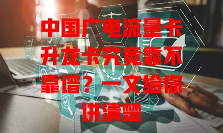 中国广电流量卡升龙卡究竟靠不靠谱？一文给你讲清楚