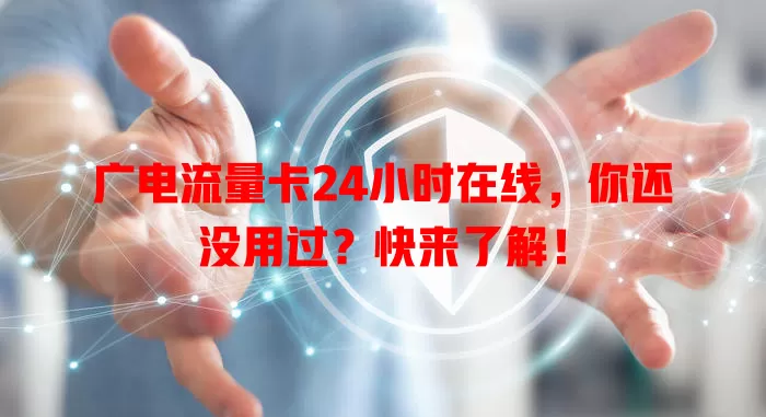 广电流量卡24小时在线，你还没用过？快来了解！