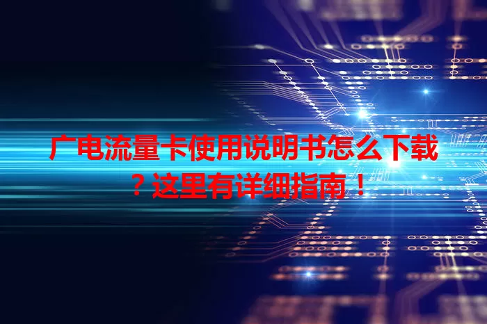 广电流量卡使用说明书怎么下载？这里有详细指南！