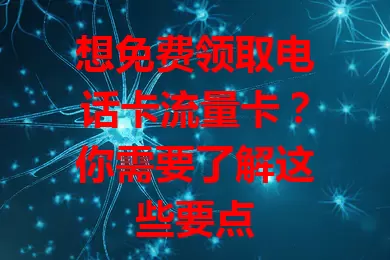 想免费领取电话卡流量卡？你需要了解这些要点