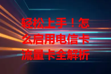 轻松上手！怎么启用电信卡流量卡全解析