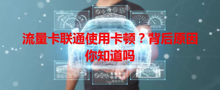流量卡联通使用卡顿？背后原因你知道吗