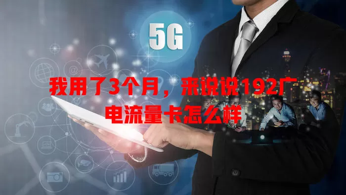 我用了3个月，来说说192广电流量卡怎么样