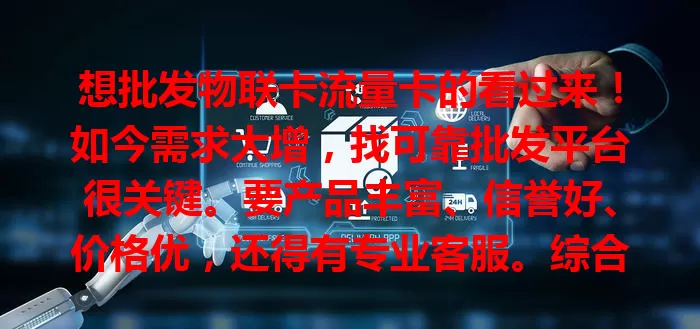 想批发物联卡流量卡的看过来！如今需求大增，找可靠批发平台很关键。要产品丰富、信誉好、价格优，还得有专业客服。综合考量多因素，找到合适平台才能顺利开展业务。