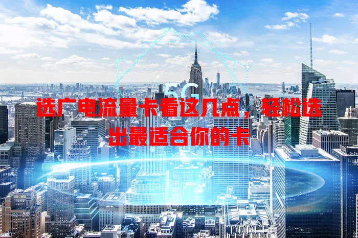 选广电流量卡看这几点，轻松选出最适合你的卡