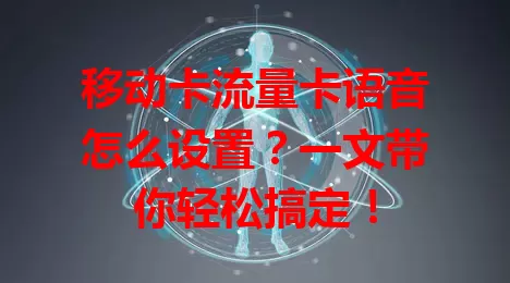 移动卡流量卡语音怎么设置？一文带你轻松搞定！