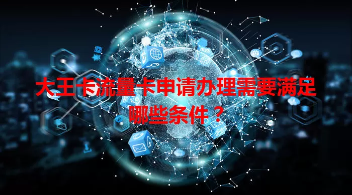 大王卡流量卡申请办理需要满足哪些条件？
