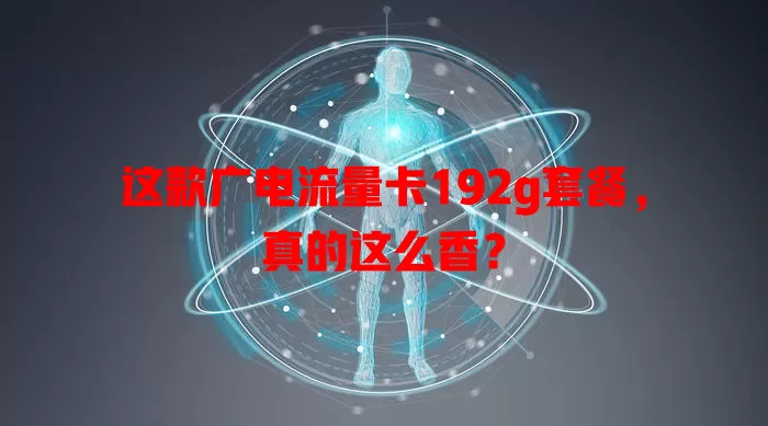这款广电流量卡192g套餐，真的这么香？