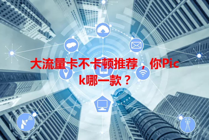 大流量卡不卡顿推荐，你Pick哪一款？