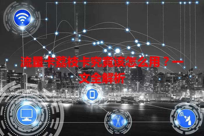 流量卡荔枝卡究竟该怎么用？一文全解析