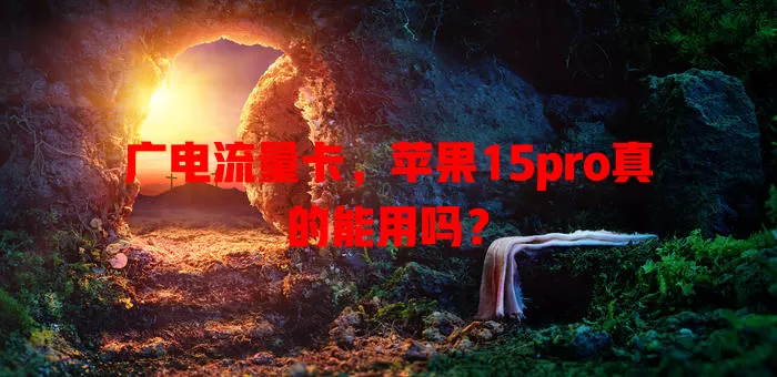 广电流量卡，苹果15pro真的能用吗？