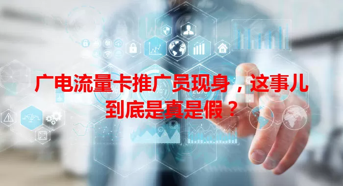 广电流量卡推广员现身，这事儿到底是真是假？