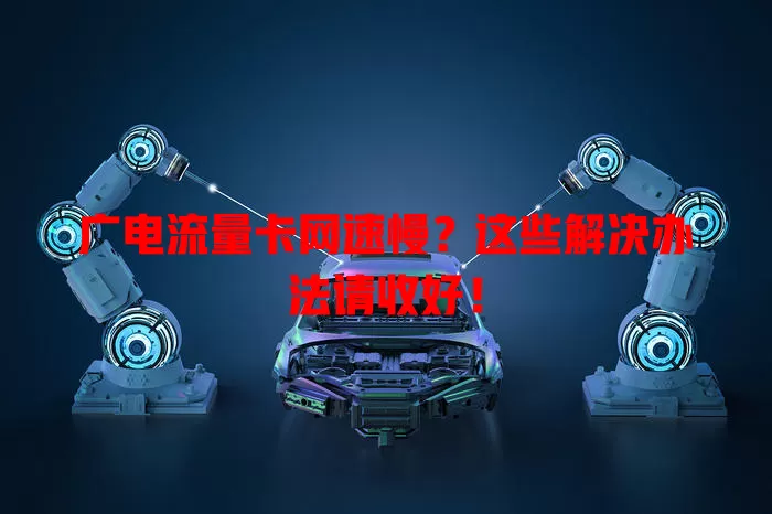 广电流量卡网速慢？这些解决办法请收好！