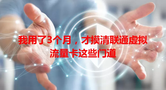我用了3个月，才摸清联通虚拟流量卡这些门道