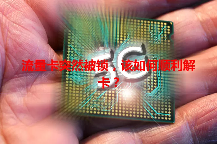 流量卡突然被锁，该如何顺利解卡？