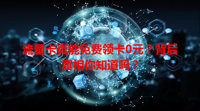 流量卡真能免费领卡0元？背后真相你知道吗？