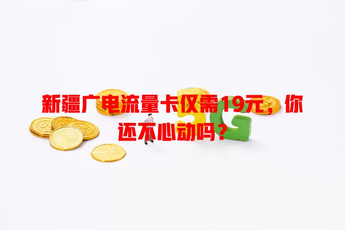 新疆广电流量卡仅需19元，你还不心动吗？