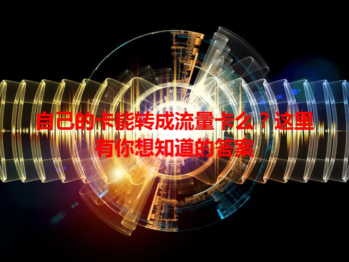 自己的卡能转成流量卡么？这里有你想知道的答案