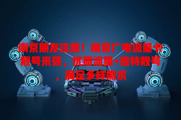 南京朋友注意！南京广电流量卡靓号来袭，优质流量+独特靓号，满足多样需求