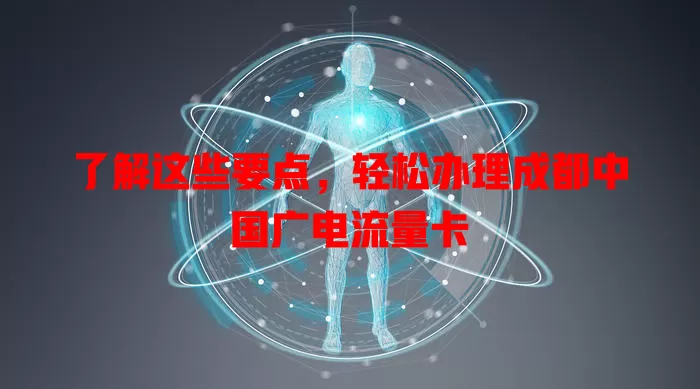 了解这些要点，轻松办理成都中国广电流量卡