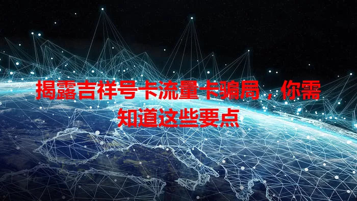 揭露吉祥号卡流量卡骗局，你需知道这些要点