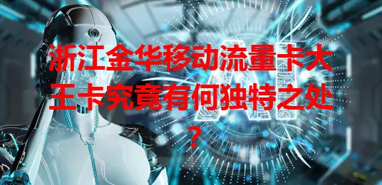 浙江金华移动流量卡大王卡究竟有何独特之处？