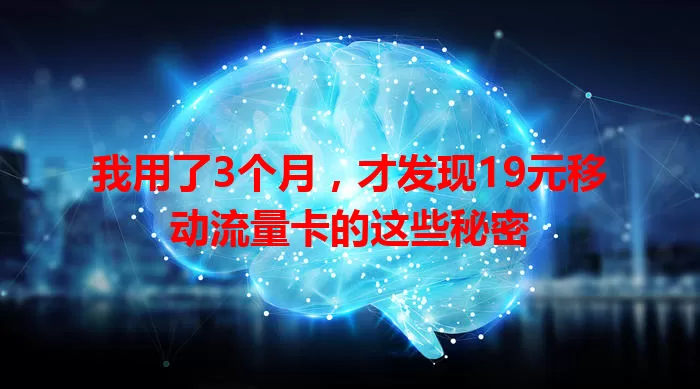 我用了3个月，才发现19元移动流量卡的这些秘密
