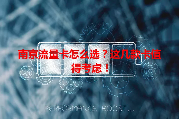 南京流量卡怎么选？这几款卡值得考虑！