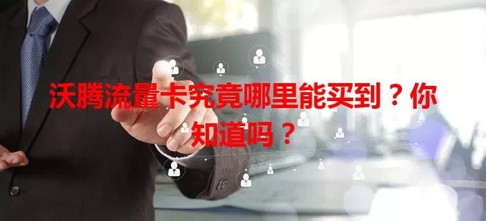 沃腾流量卡究竟哪里能买到？你知道吗？