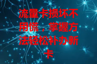 流量卡损坏不用慌，掌握方法轻松补办新卡