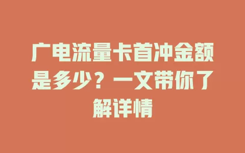 广电流量卡首冲金额是多少？一文带你了解详情