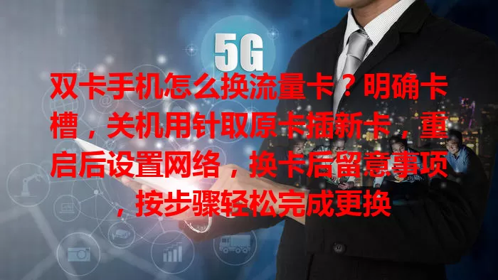 双卡手机怎么换流量卡？明确卡槽，关机用针取原卡插新卡，重启后设置网络，换卡后留意事项，按步骤轻松完成更换