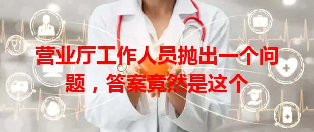 营业厅工作人员抛出一个问题，答案竟然是这个