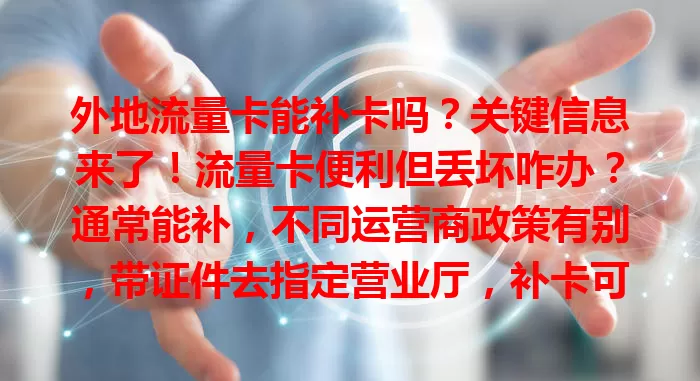外地流量卡能补卡吗？关键信息来了！流量卡便利但丢坏咋办？通常能补，不同运营商政策有别，带证件去指定营业厅，补卡可能收费，号码套餐大多不变，特殊情况咨询客服可顺利补卡。